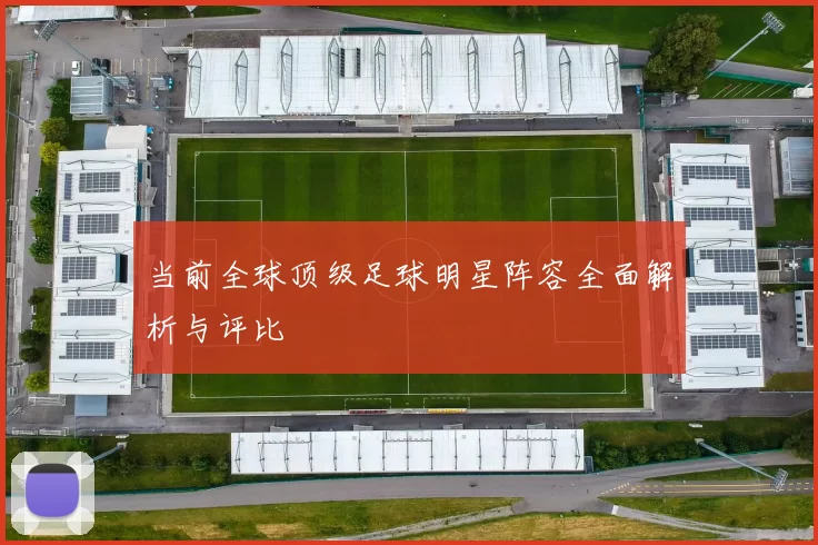 当前全球顶级足球明星阵容全面解析与评比