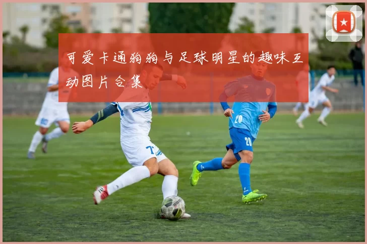 可爱卡通狗狗与足球明星的趣味互动图片合集