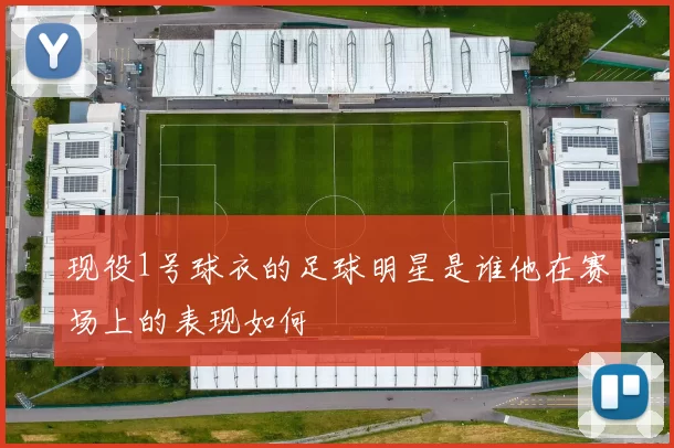 现役1号球衣的足球明星是谁他在赛场上的表现如何