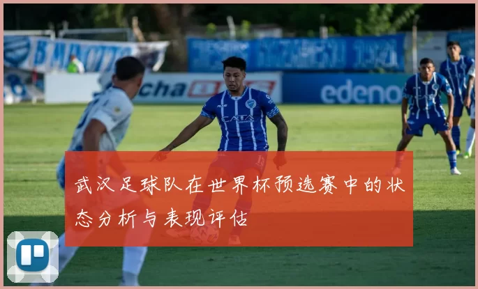 武汉足球队在世界杯预选赛中的状态分析与表现评估