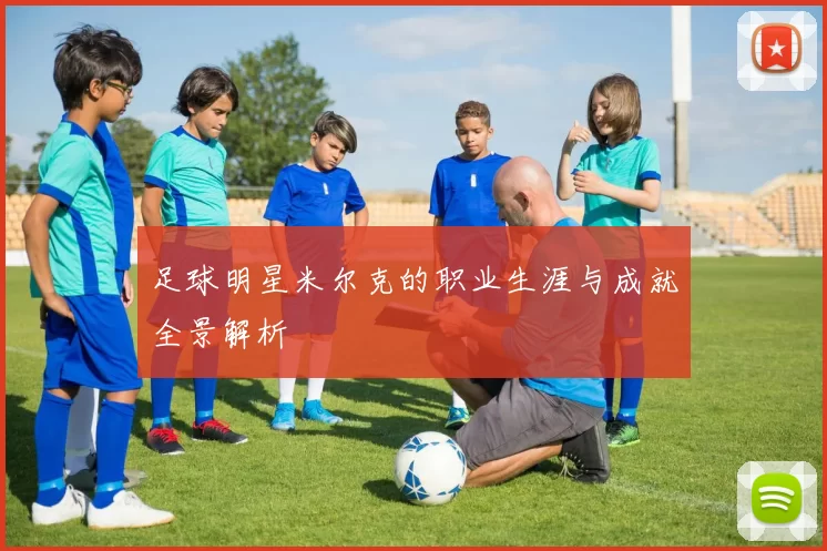 足球明星米尔克的职业生涯与成就全景解析