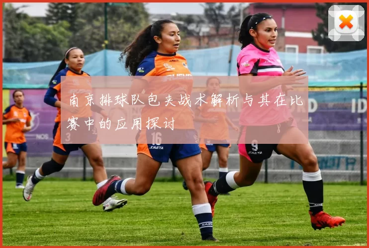 南京排球队包夹战术解析与其在比赛中的应用探讨