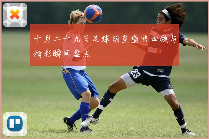 十月二十九日足球明星盛典回顾与精彩瞬间盘点