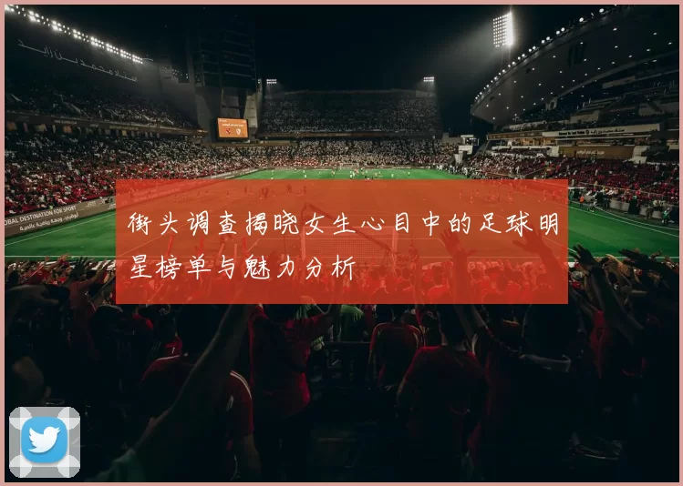街头调查揭晓女生心目中的足球明星榜单与魅力分析