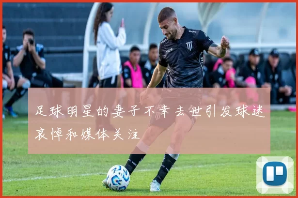 足球明星的妻子不幸去世引发球迷哀悼和媒体关注