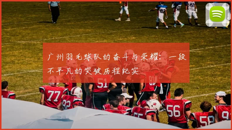 广州羽毛球队的奋斗与荣耀：一段不平凡的突破历程纪实