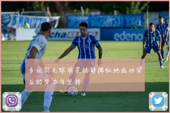 专访羽毛球明星杨静揭秘她成功背后的努力与坚持