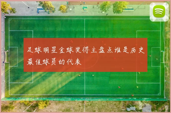 足球明星金球奖得主盘点谁是历史最佳球员的代表