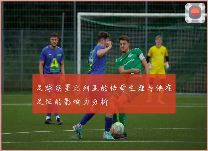 足球明星比利亚的传奇生涯与他在足坛的影响力分析