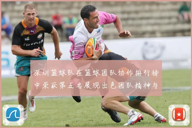 深圳篮球队在篮球团队协作排行榜中荣获第五名展现出色团队精神与实力