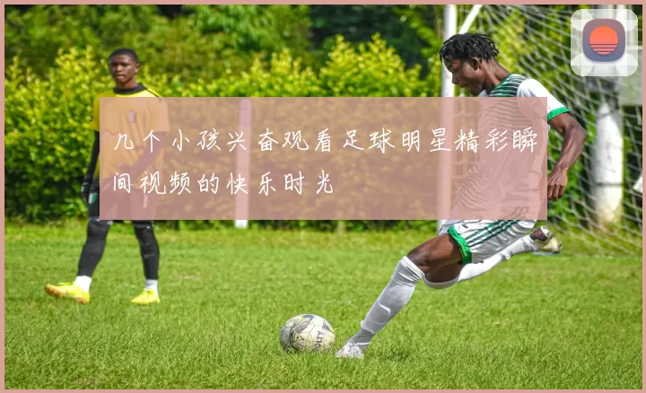 几个小孩兴奋观看足球明星精彩瞬间视频的快乐时光