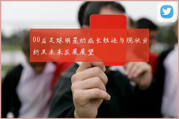 00后足球明星的成长轨迹与现状分析及未来发展展望