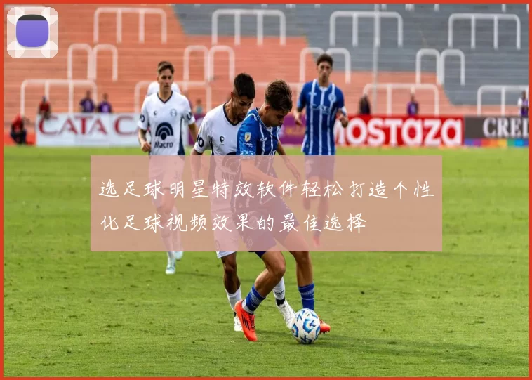 选足球明星特效软件轻松打造个性化足球视频效果的最佳选择