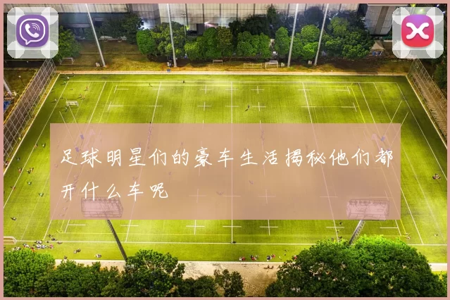足球明星们的豪车生活揭秘他们都开什么车呢
