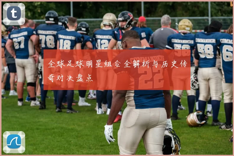 全球足球明星组合全解析与历史传奇对决盘点
