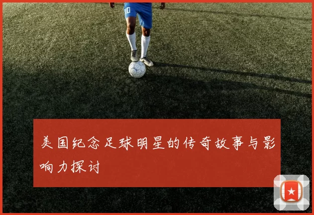 美国纪念足球明星的传奇故事与影响力探讨