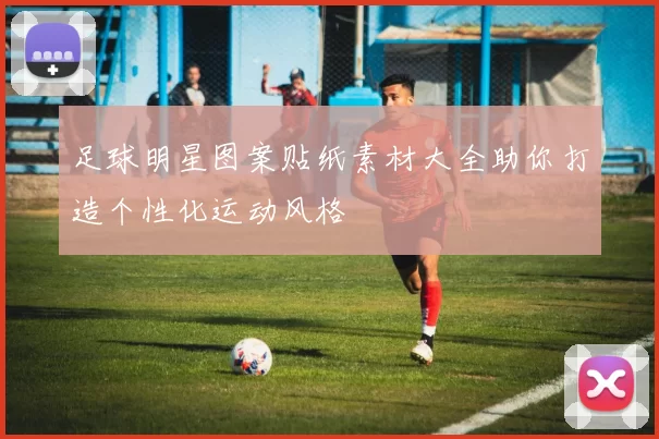 足球明星图案贴纸素材大全助你打造个性化运动风格