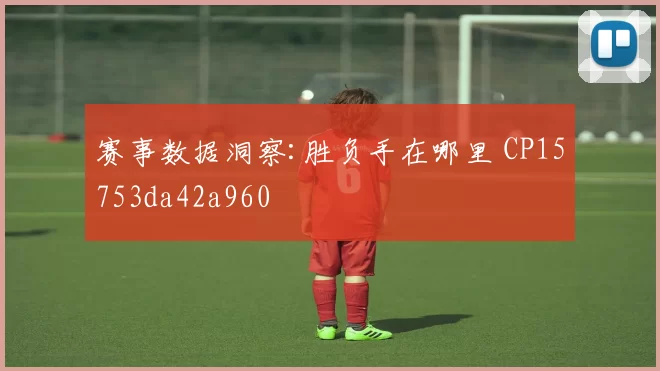 赛事数据洞察:胜负手在哪里 CP15753da42a960