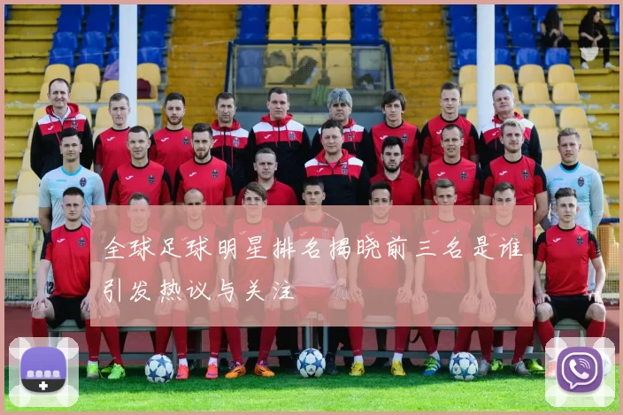 全球足球明星排名揭晓前三名是谁引发热议与关注