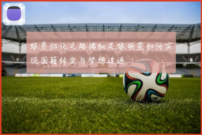 球员归化之路揭秘足球明星如何实现国籍转变与梦想追逐