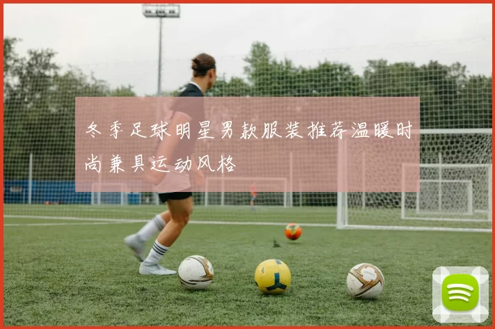 冬季足球明星男款服装推荐温暖时尚兼具运动风格