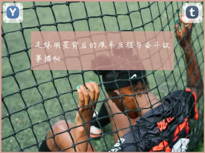 足球明星背后的艰辛历程与奋斗故事揭秘