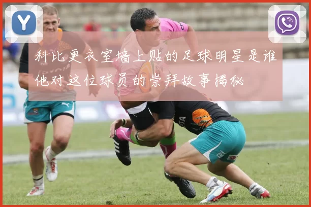 科比更衣室墙上贴的足球明星是谁他对这位球员的崇拜故事揭秘