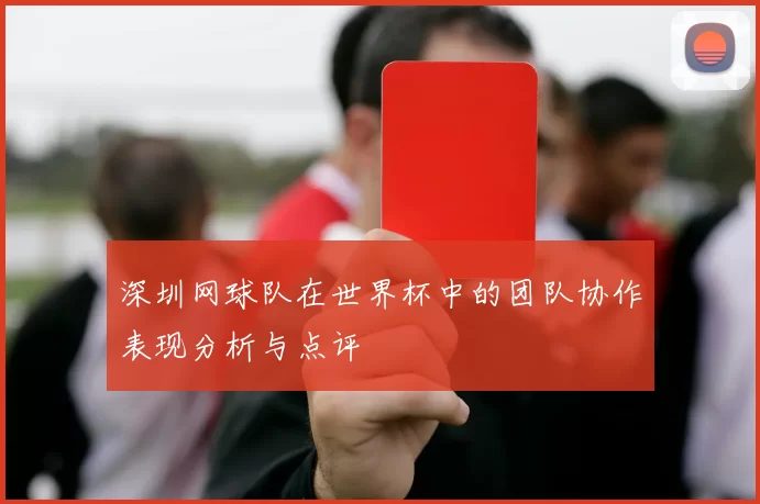 深圳网球队在世界杯中的团队协作表现分析与点评