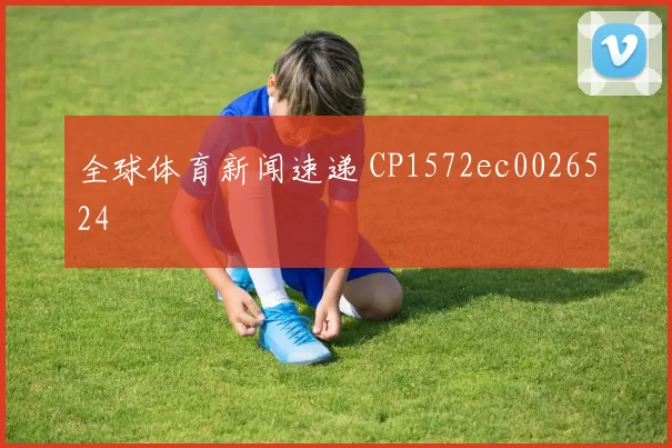 全球体育新闻速递 CP1572ec0026524