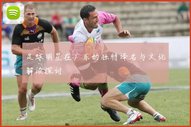 足球明星在广东的独特译名与文化解读探讨