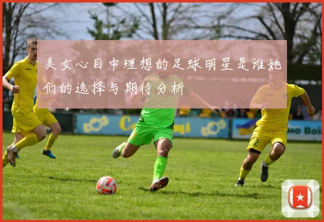美女心目中理想的足球明星是谁她们的选择与期待分析