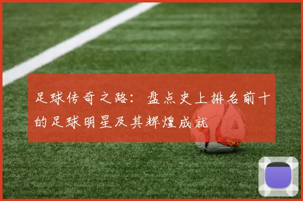 足球传奇之路：盘点史上排名前十的足球明星及其辉煌成就