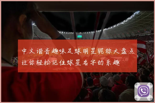 中文谐音趣味足球明星昵称大盘点让你轻松记住球星名字的乐趣
